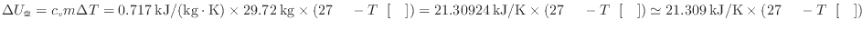 $ \Delta U_ = c_v m \Delta T = 0.717 \: {\rm kJ/(kg \cdot K)} \times 29.72 \: ...
...} ) \simeq 21.309 \: {\rm kJ/K} \times ( 27 \: {\rm } - T_ \: {\rm []} ) $