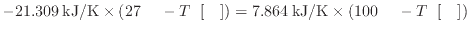 $ - 21.309 \: {\rm kJ/K} \times ( 27 \: {\rm } - T_ \: {\rm []} ) = 7.864 \: {\rm kJ/K} \times ( 100 \: {\rm } - T_ \: {\rm []} )$