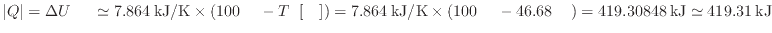 $ \vert Q\vert = \Delta U_ \simeq 7.864 \: {\rm kJ/K} \times ( 100 \: {\rm }...
...\rm } - 46.68 \: {\rm } ) = 419.30848 \: {\rm kJ} \simeq 419.31 \: {\rm kJ}$