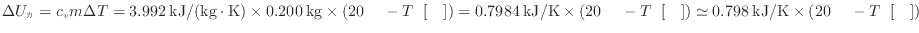 $ \Delta U_ = c_v m \Delta T = 3.992 \: {\rm kJ/(kg \cdot K)} \times 0.200 \: ...
...]} ) \simeq 0.798 \: {\rm kJ/K} \times ( 20 \: {\rm } - T_ \: {\rm []} ) $