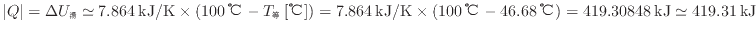 $ \vert Q\vert = \Delta U_湯 \simeq 7.864 \: {\rm kJ/K} \times ( 100 \: {\rm ...
...m ℃} - 46.68 \: {\rm ℃} ) = 419.30848 \: {\rm kJ} \simeq 419.31 \: {\rm kJ}$