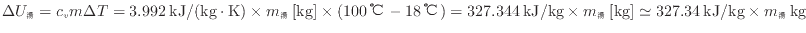 $ \Delta U_湯 = c_v m \Delta T = 3.992 \: {\rm kJ/(kg \cdot K)} \times m_湯 \:...
...imes m_湯 \: {\rm [kg]} \simeq 327.34 \: {\rm kJ/kg} \times m_湯 \: {\rm kg} $