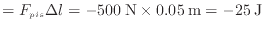 $\displaystyle = F_{pis} \Delta l = -500\:{\rm N} \times 0.05\:{\rm m} = -25\:{\rm J}$