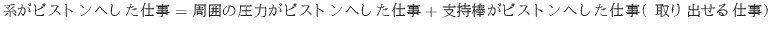 $\displaystyle 系がピストンへした仕事 = 周囲の圧力がピスト...
...た仕事 + 支持棒がピストンへした仕事（取り出せる仕事）
$