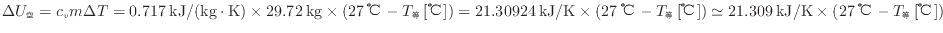 $ \Delta U_空 = c_v m \Delta T = 0.717 \: {\rm kJ/(kg \cdot K)} \times 29.72 \:...
... \simeq 21.309 \: {\rm kJ/K} \times ( 27 \: {\rm ℃} - T_等 \: {\rm [℃]} ) $