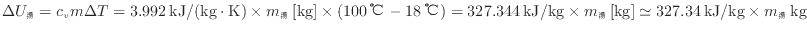 $ \Delta U_湯 = c_v m \Delta T = 3.992 \: {\rm kJ/(kg \cdot K)} \times m_湯 \:...
...imes m_湯 \: {\rm [kg]} \simeq 327.34 \: {\rm kJ/kg} \times m_湯 \: {\rm kg} $