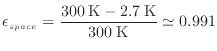 $\displaystyle \epsilon_{space} = \frac{300 \: {\rm K} - 2.7 \: {\rm K}}{300 \: {\rm K}} \simeq 0.991
$