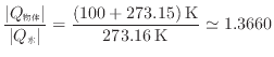 $\displaystyle \frac{ \vert Q_{\text{物体}} \vert }{ \vert Q_{\text{水}} \vert } = \frac{(100 + 273.15) \text{\:K}}{273.16 \text{\:K}} \simeq 1.3660
$