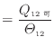 $\displaystyle = \frac{Q_{12可}}{\varTheta_{12}}$