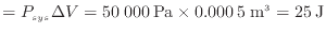 $\displaystyle = P_{sys} \Delta V = 50\:000\:{\rm Pa} \times 0.000\:5\:{\rm m^3} = 25\:{\rm J}$