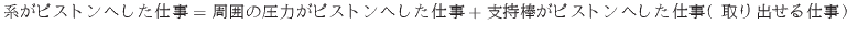 $\displaystyle 系がピストンへした仕事 = 周囲の圧力がピスト...
...た仕事 + 支持棒がピストンへした仕事（取り出せる仕事）
$