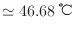 $ \simeq 46.68 \: {\rm ℃}$