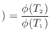 $\displaystyle ) = \frac{\phi(T_\text{2})}{\phi(T_\text{1})}$