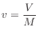 $\displaystyle v = \frac{V}{M}
$