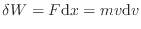 $\displaystyle \delta W = F \mathrm{d}x = m v \mathrm{d}v
$