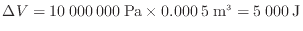 $\displaystyle \Delta V = 10\:000\:000\:{\rm Pa} \times 0.000\:5\:{\rm m^3} = 5\:000\:{\rm J}$