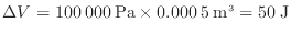 $\displaystyle \Delta V = 100\:000\:{\rm Pa} \times 0.000\:5\:{\rm m^3} = 50\:{\rm J}$