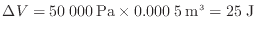 $\displaystyle \Delta V = 50\:000\:{\rm Pa} \times 0.000\:5\:{\rm m^3} = 25\:{\rm J}$