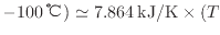 $ - 100 \: {\rm ℃} ) \simeq 7.864 \: {\rm kJ/K} \times ( T_$