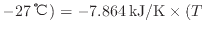 $ - 27 \: {\rm ℃} ) = - 7.864 \: {\rm kJ/K} \times ( T_$