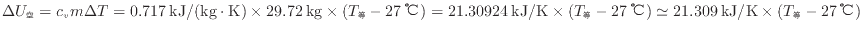 $ \Delta U_\mathrm{空} = c_{v} m \Delta T = 0.717 \: {\rm kJ/(kg \cdot K)} \tim...
...℃} ) \simeq 21.309 \: {\rm kJ/K} \times ( T_\mathrm{等} - 27 \: {\rm ℃} ) $