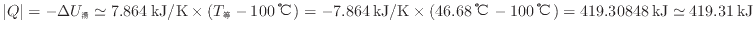 $ \vert Q\vert = - \Delta U_\mathrm{湯} \simeq 7.864 \: {\rm kJ/K} \times ( T_\...
...\rm ℃} - 100 \: {\rm ℃} ) = 419.30848 \: {\rm kJ} \simeq 419.31 \: {\rm kJ}$