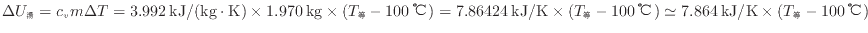 $ \Delta U_\mathrm{湯} = c_{v} m \Delta T = 3.992 \: {\rm kJ/(kg \cdot K)} \tim...
...℃} ) \simeq 7.864 \: {\rm kJ/K} \times ( T_\mathrm{等} - 100 \: {\rm ℃} ) $