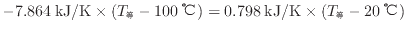 $ - 7.864 \: {\rm kJ/K} \times ( T_\mathrm{等} - 100 \: {\rm ℃} ) = 0.798 \: {\rm kJ/K} \times ( T_\mathrm{等} - 20 \: {\rm ℃} )$