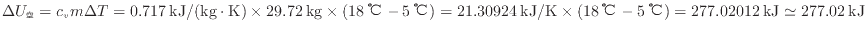 $ \Delta U_\mathrm{空} = c_{v} m \Delta T = 0.717 \: {\rm kJ/(kg \cdot K)} \tim...
...{\rm ℃} - 5 \: {\rm ℃} ) = 277.02012 \: {\rm kJ} \simeq 277.02 \: {\rm kJ} $