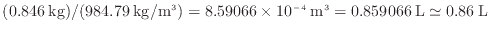 $ (0.846 \: {\rm kg}) / (984.79 \: {\rm kg/m^3}) = 8.59066 \times 10^{-4} \: {\rm m}^3 = 0.859066 \: \rm L \simeq 0.86 \: \rm L$
