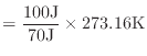 $\displaystyle = \frac{100 \text{J}}{70 \text{J}} \times 273.16 \text{K}$