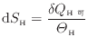 $\displaystyle \mathrm{d}S_\mathrm{H} = \dfrac{\delta Q_\mathrm{H可}}{\varTheta_\mathrm{H}}
$