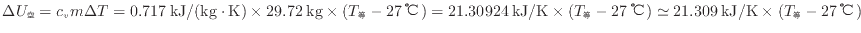 $ \Delta U_\mathrm{空} = c_{v} m \Delta T = 0.717 \: {\rm kJ/(kg \cdot K)} \tim...
...℃} ) \simeq 21.309 \: {\rm kJ/K} \times ( T_\mathrm{等} - 27 \: {\rm ℃} ) $