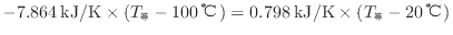 $ - 7.864 \: {\rm kJ/K} \times ( T_\mathrm{等} - 100 \: {\rm ℃} ) = 0.798 \: {\rm kJ/K} \times ( T_\mathrm{等} - 20 \: {\rm ℃} )$