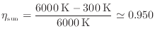 $\displaystyle \eta_\mathrm{sun} = \frac{6000 \: {\rm K} - 300 \: {\rm K}}{6000 \: {\rm K}} \simeq 0.950
$