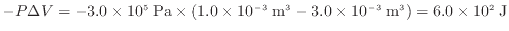 $ - P \Delta V = - 3.0 \times 10^5 \; \rm {Pa} \times (1.0 \times 10^{-3} \; \rm {m^3} - 3.0 \times 10^{-3} \; \rm {m^3}) = 6.0 \times 10^2 \; \rm {J}$