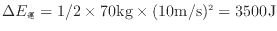 $ \Delta E_\mathrm{運} = 1 / 2 \times 70 {\rm kg} \times (10 {\rm m/s})^2 = 3500 {\rm J}$