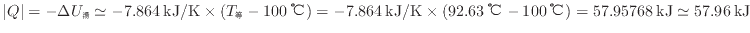 $ \vert Q\vert = - \Delta U_\mathrm{湯} \simeq - 7.864 \: {\rm kJ/K} \times ( T...
... {\rm ℃} - 100 \: {\rm ℃} ) = 57.95768 \: {\rm kJ} \simeq 57.96 \: {\rm kJ}$