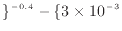 $\displaystyle \}^{-0.4} - \{ 3 \times 10^{-3}$