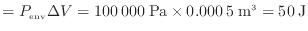 $\displaystyle = P_\mathrm{env} \Delta V = 100\:000\:{\rm Pa} \times 0.000\:5\:{\rm m^3} = 50\:{\rm J}$