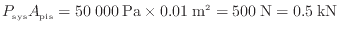 $\displaystyle P_\mathrm{sys} A_\mathrm{pis} = 50\:000\:{\rm Pa} \times 0.01\:{\rm m}^2 = 500\:{\rm N} = 0.5\:{\rm kN}
$